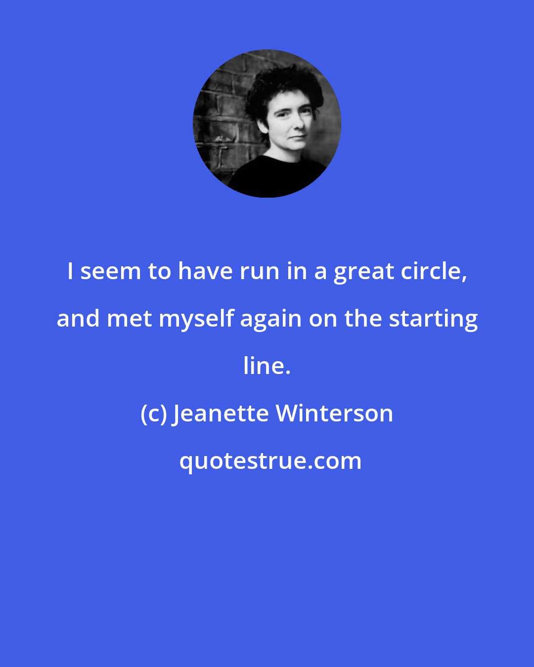 Jeanette Winterson: I seem to have run in a great circle, and met myself again on the starting line.