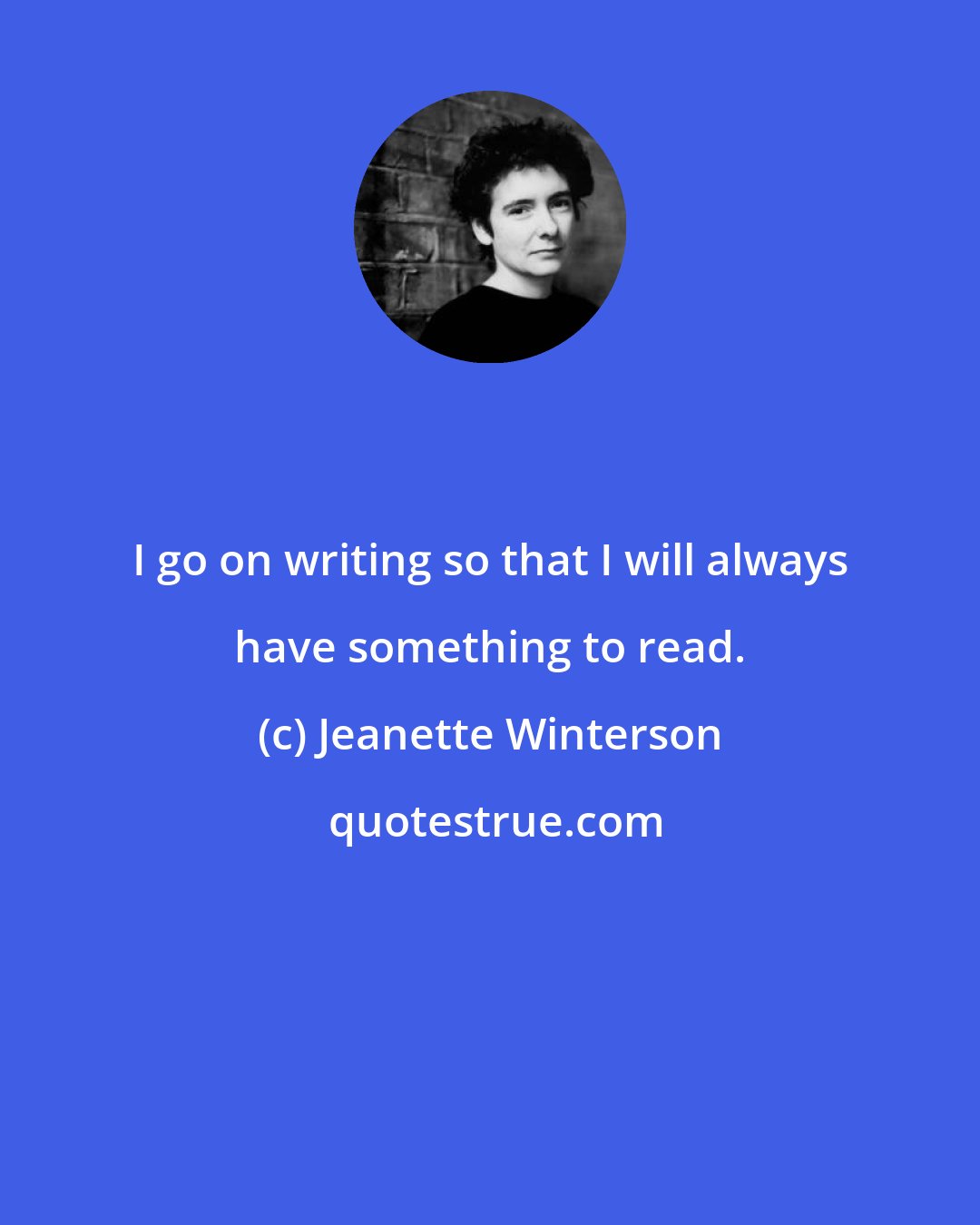 Jeanette Winterson: I go on writing so that I will always have something to read.