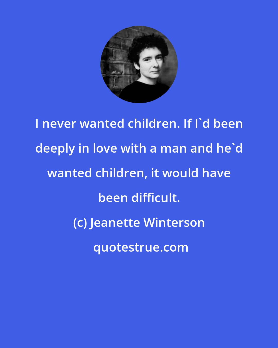 Jeanette Winterson: I never wanted children. If I'd been deeply in love with a man and he'd wanted children, it would have been difficult.