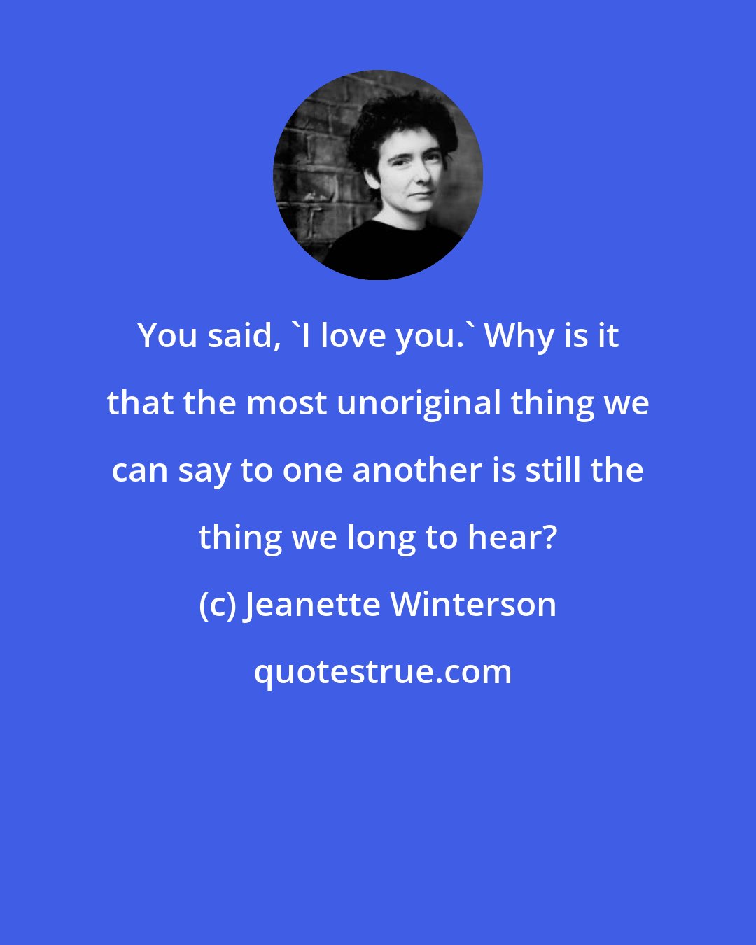 Jeanette Winterson: You said, 'I love you.' Why is it that the most unoriginal thing we can say to one another is still the thing we long to hear?