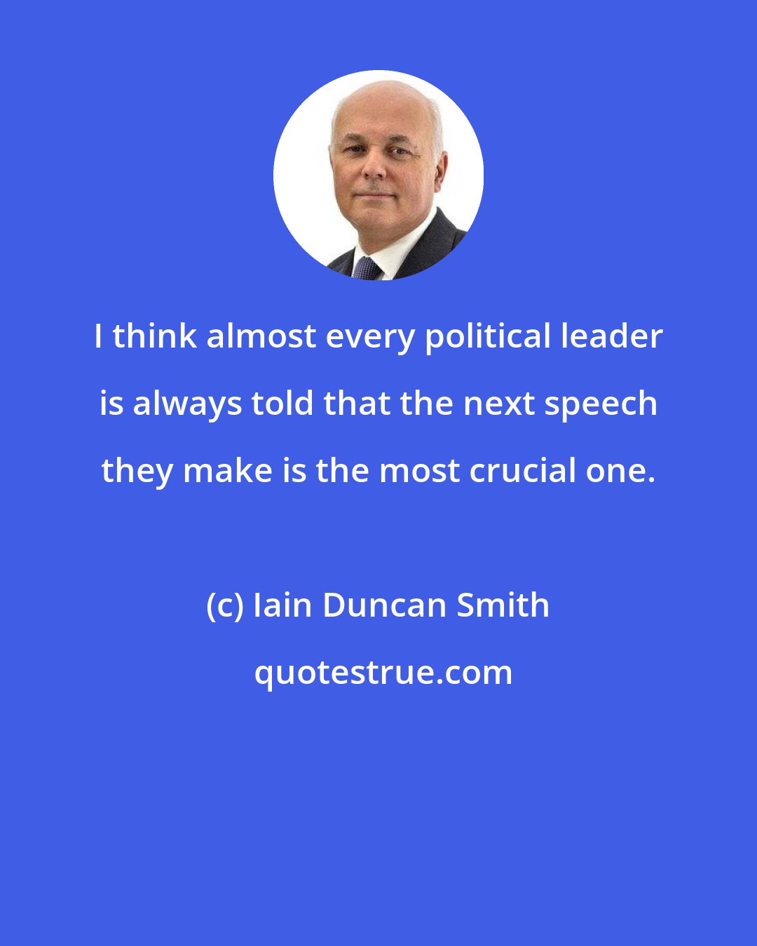 Iain Duncan Smith: I think almost every political leader is always told that the next speech they make is the most crucial one.