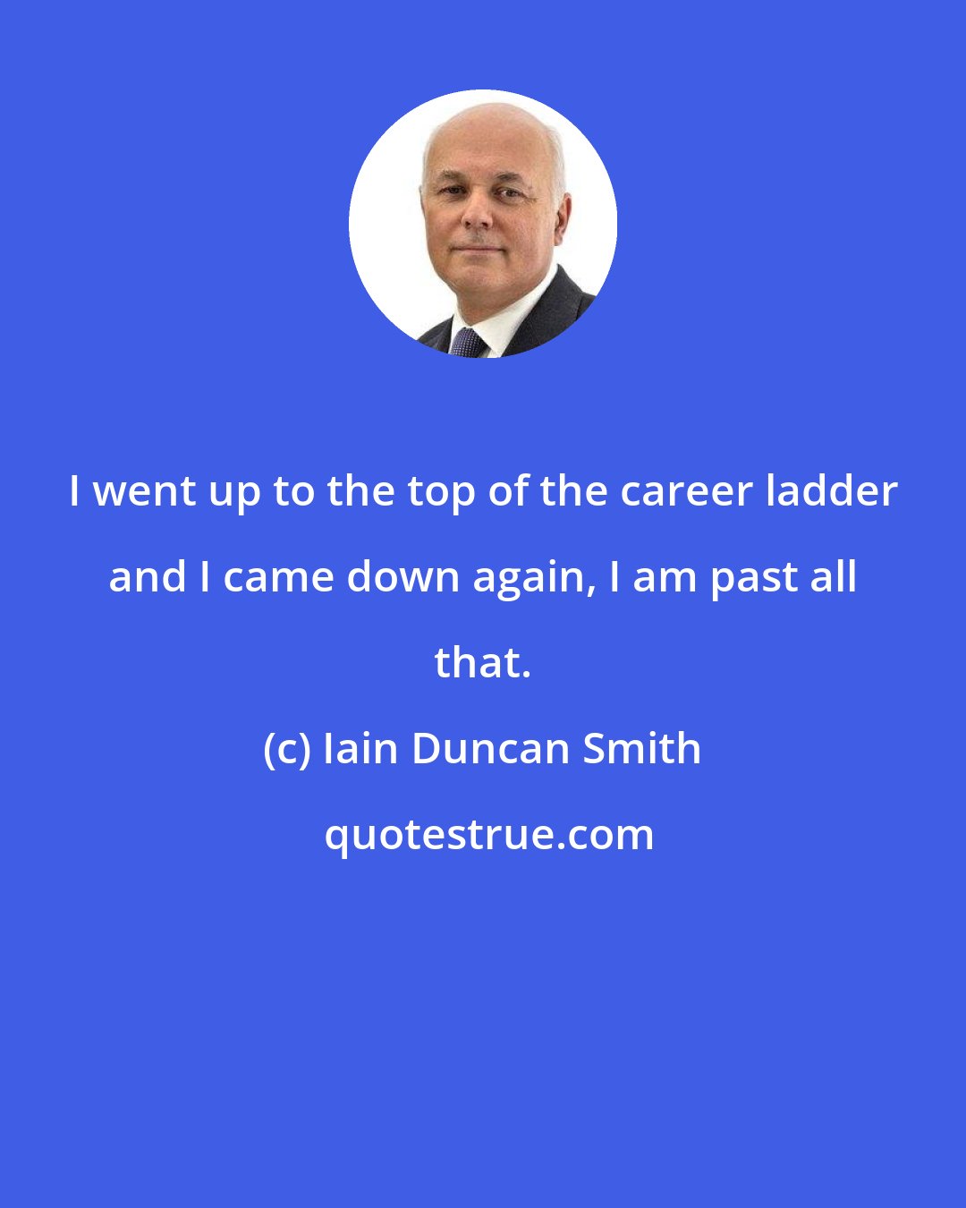 Iain Duncan Smith: I went up to the top of the career ladder and I came down again, I am past all that.