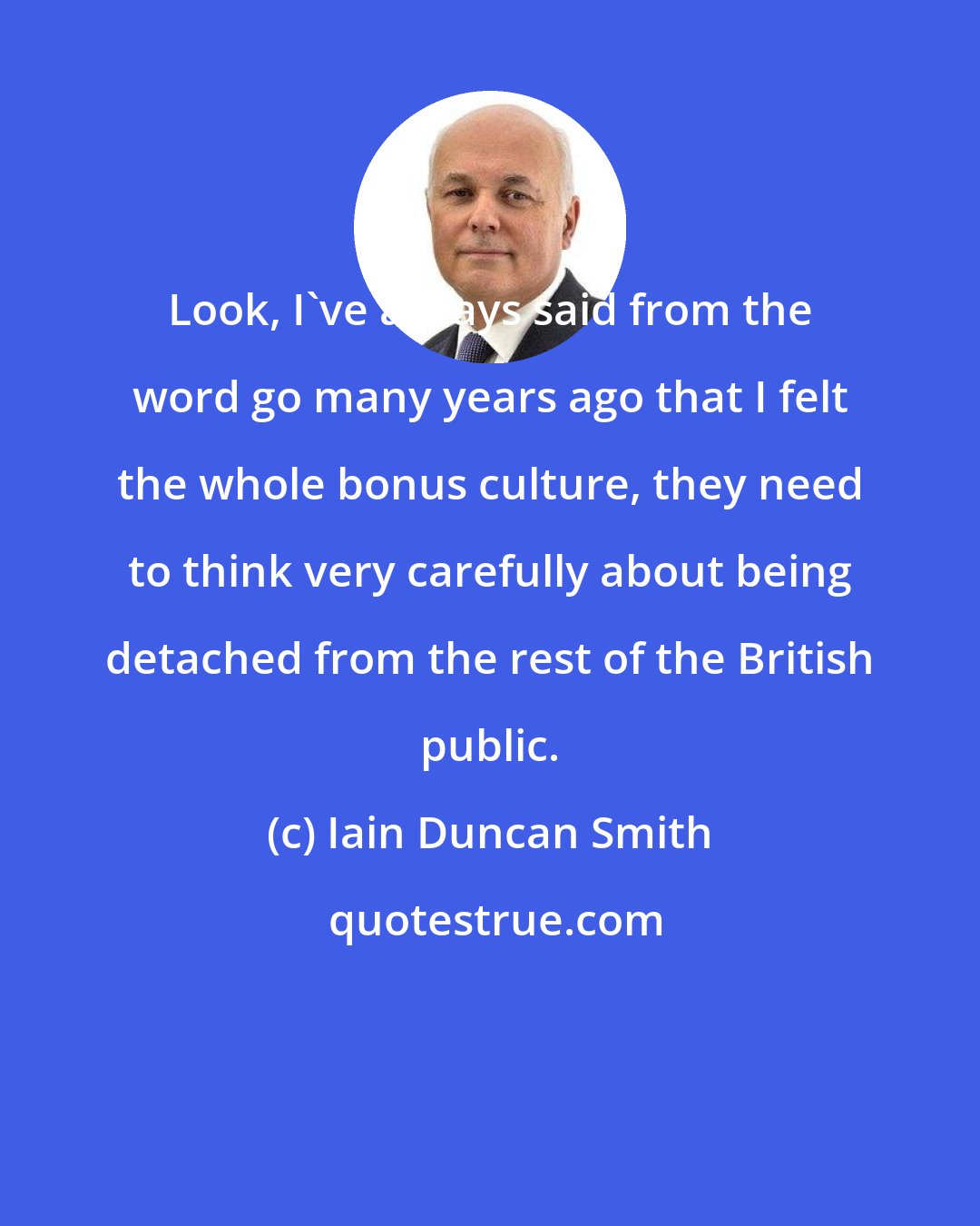 Iain Duncan Smith: Look, I've always said from the word go many years ago that I felt the whole bonus culture, they need to think very carefully about being detached from the rest of the British public.