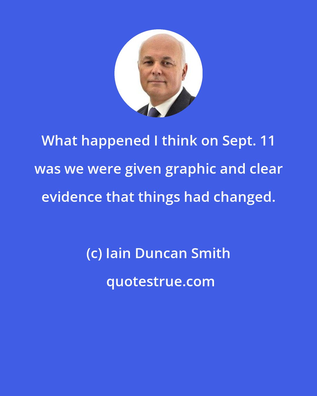 Iain Duncan Smith: What happened I think on Sept. 11 was we were given graphic and clear evidence that things had changed.