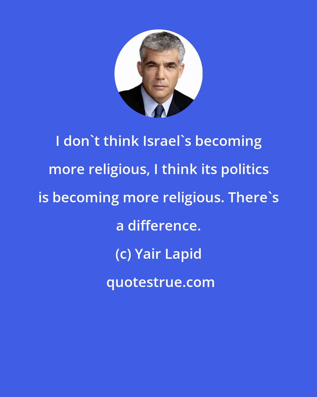 Yair Lapid: I don't think Israel's becoming more religious, I think its politics is becoming more religious. There's a difference.