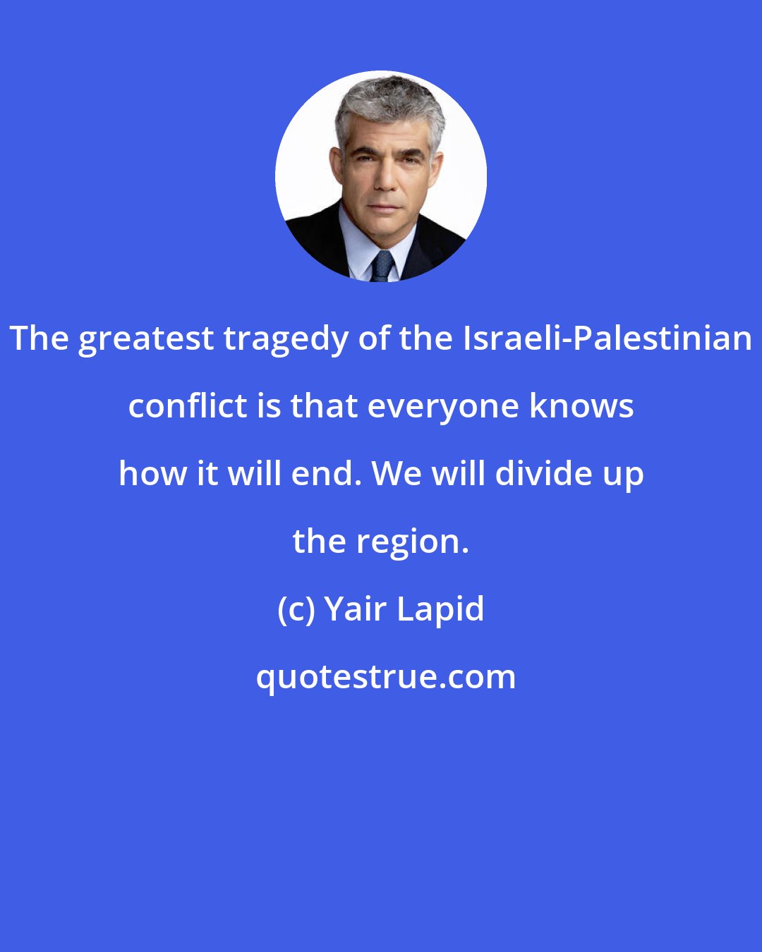 Yair Lapid: The greatest tragedy of the Israeli-Palestinian conflict is that everyone knows how it will end. We will divide up the region.