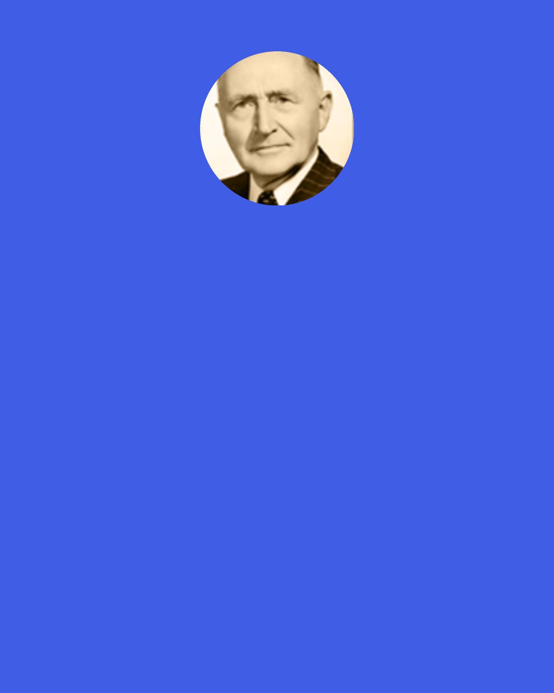 F. Huegel: An imitation of a Frenchman would not make me a Frenchman. I am a German and I would have to be "reborn" to be anything but what I am. And so in the Christian life. I must be born anew. That is why Christ took me with Himself down into the grave and brought me forth a "new creation." He terminated my old life when there upon the Cross as Representative He died; and He imparted to me a new life when He arose from the grave.