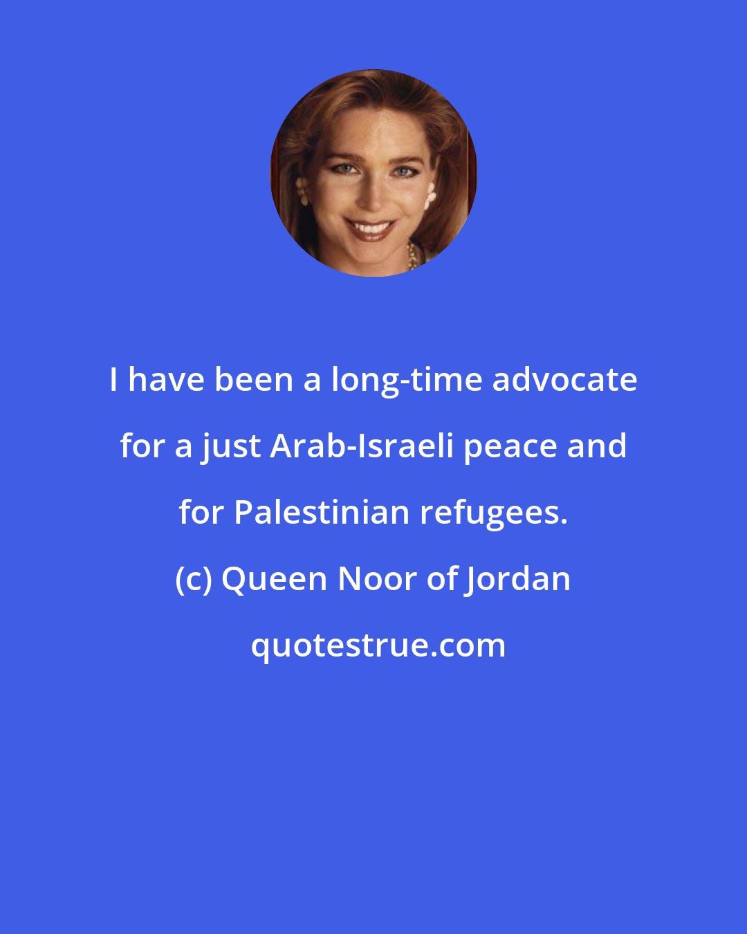 Queen Noor of Jordan: I have been a long-time advocate for a just Arab-Israeli peace and for Palestinian refugees.