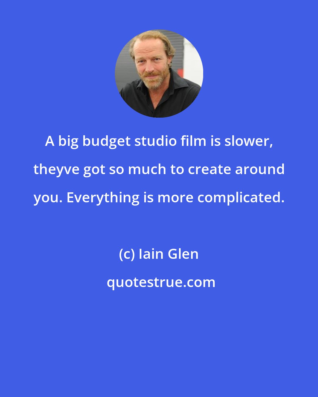 Iain Glen: A big budget studio film is slower, theyve got so much to create around you. Everything is more complicated.