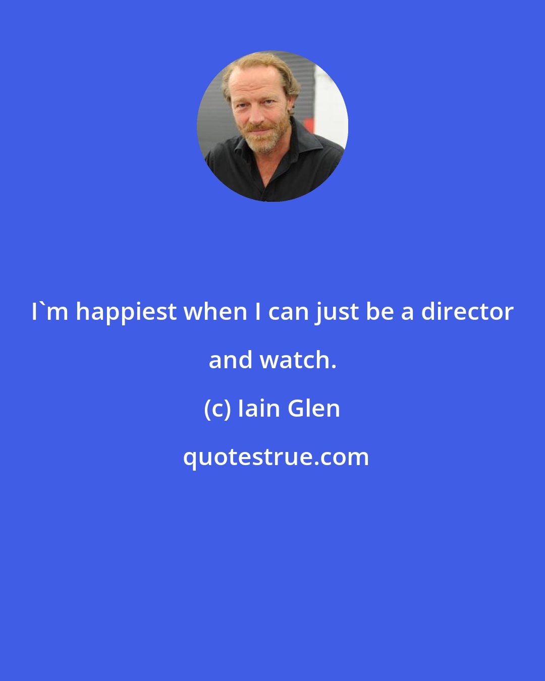 Iain Glen: I'm happiest when I can just be a director and watch.