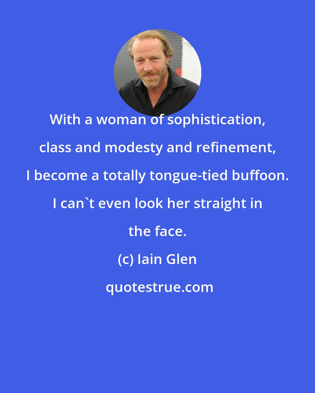 Iain Glen: With a woman of sophistication, class and modesty and refinement, I become a totally tongue-tied buffoon. I can't even look her straight in the face.