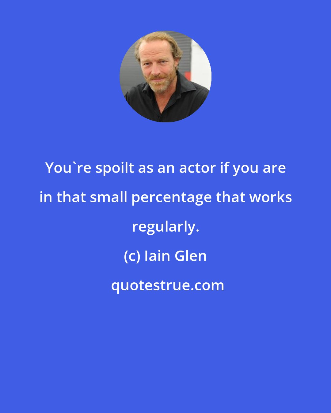 Iain Glen: You're spoilt as an actor if you are in that small percentage that works regularly.