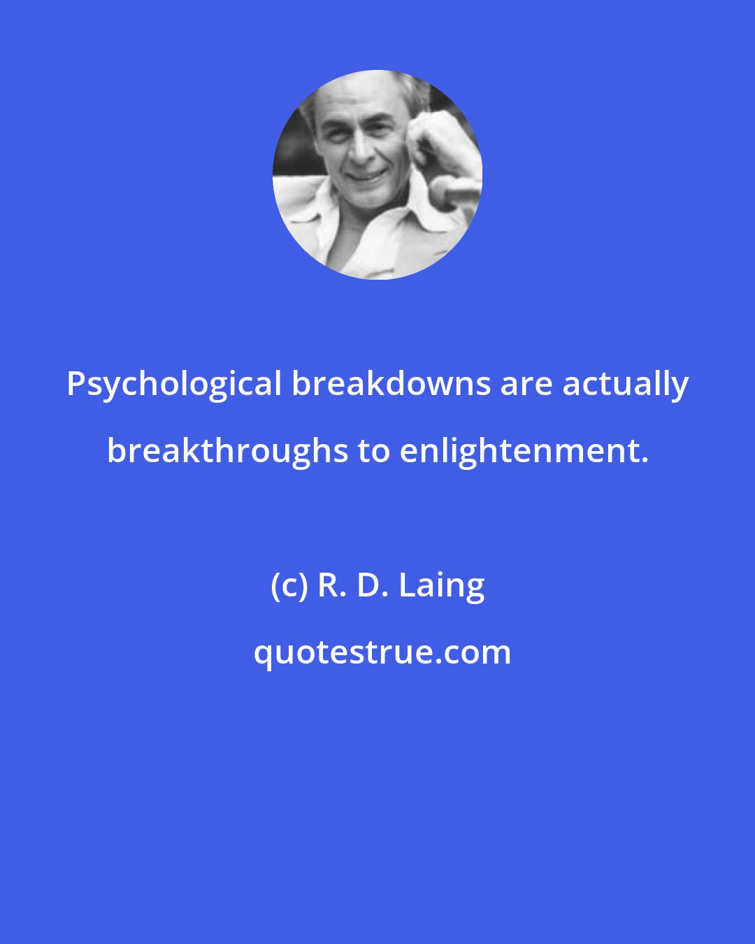 R. D. Laing: Psychological breakdowns are actually breakthroughs to enlightenment.