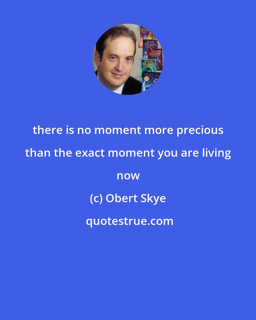 Obert Skye: there is no moment more precious than the exact moment you are living now