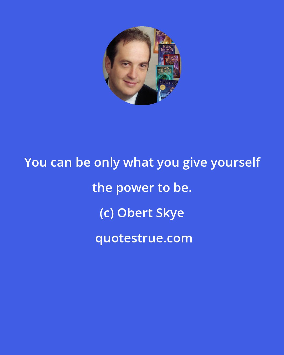 Obert Skye: You can be only what you give yourself the power to be.