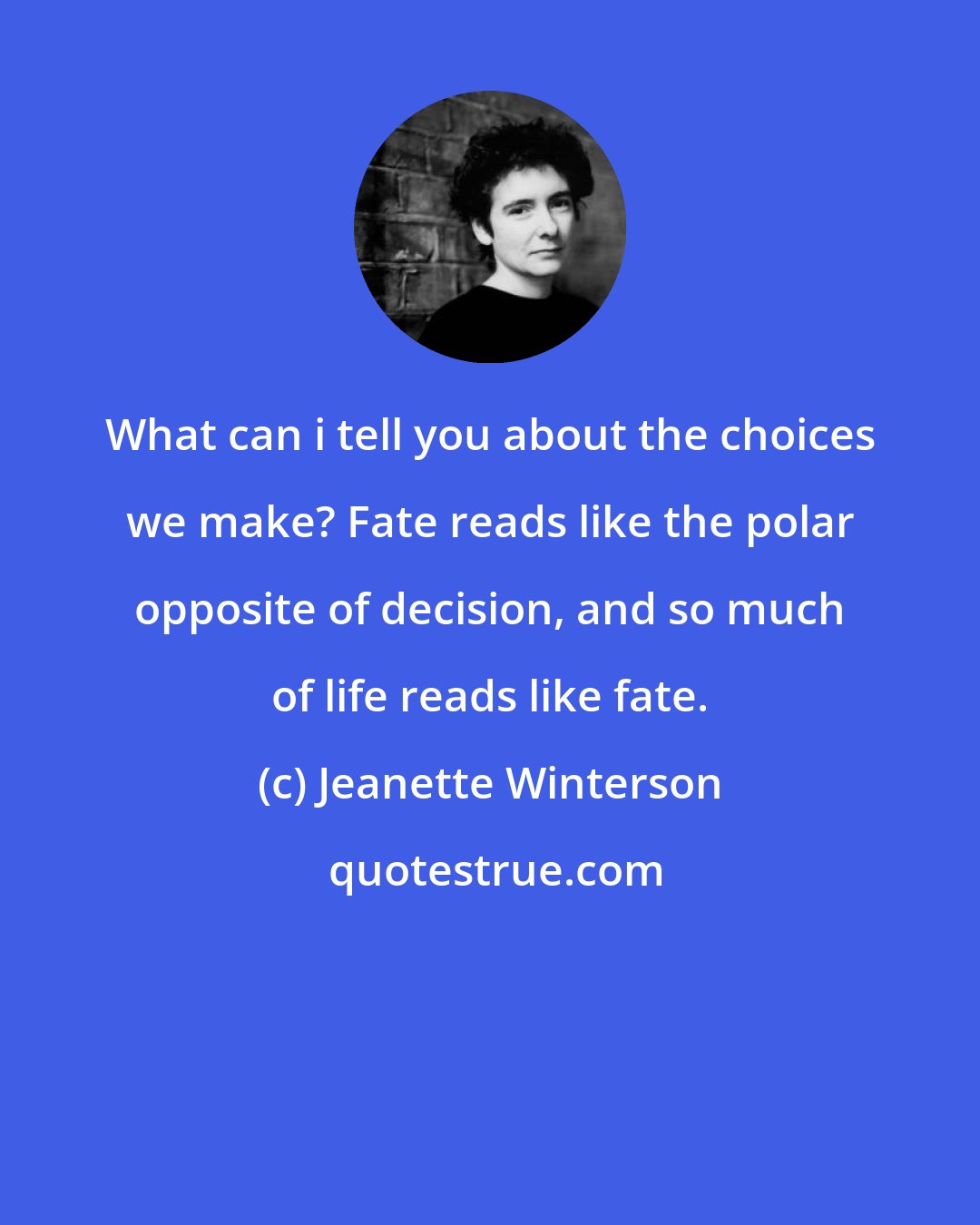 Jeanette Winterson: What can i tell you about the choices we make? Fate reads like the polar opposite of decision, and so much of life reads like fate.