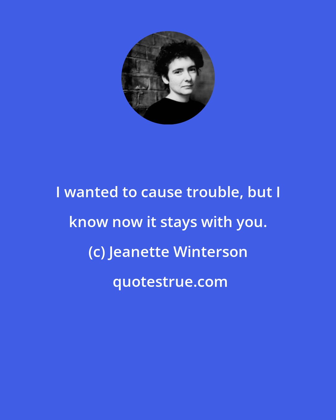 Jeanette Winterson: I wanted to cause trouble, but I know now it stays with you.