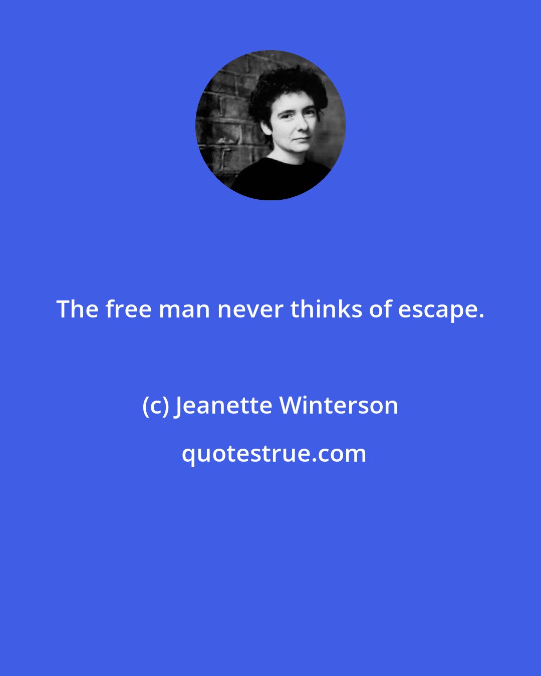 Jeanette Winterson: The free man never thinks of escape.
