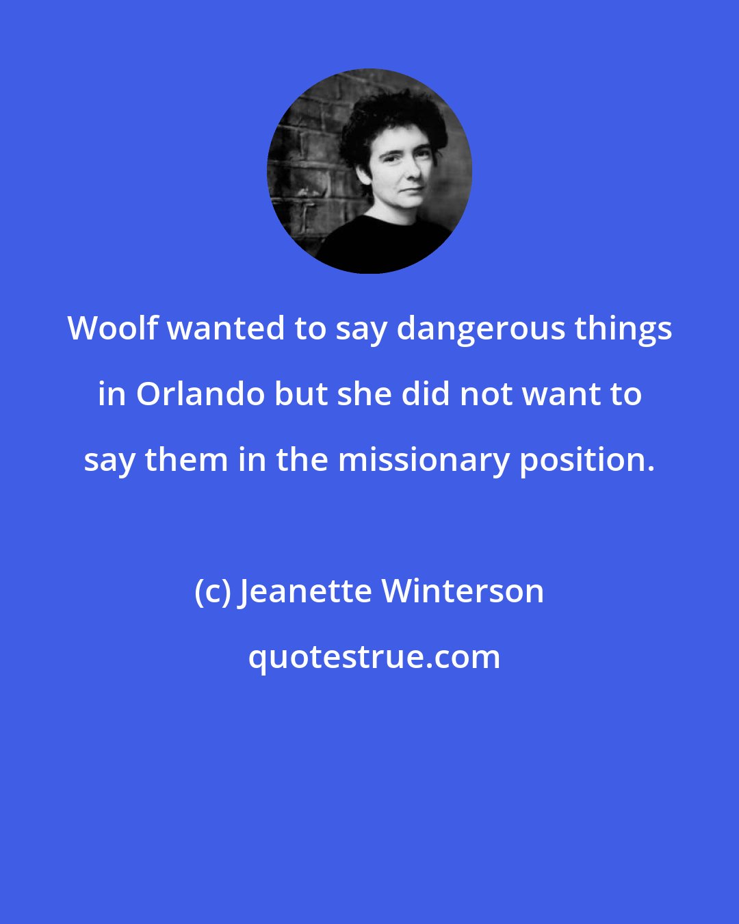 Jeanette Winterson: Woolf wanted to say dangerous things in Orlando but she did not want to say them in the missionary position.