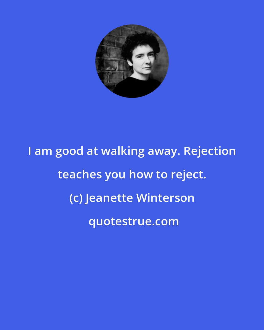 Jeanette Winterson: I am good at walking away. Rejection teaches you how to reject.