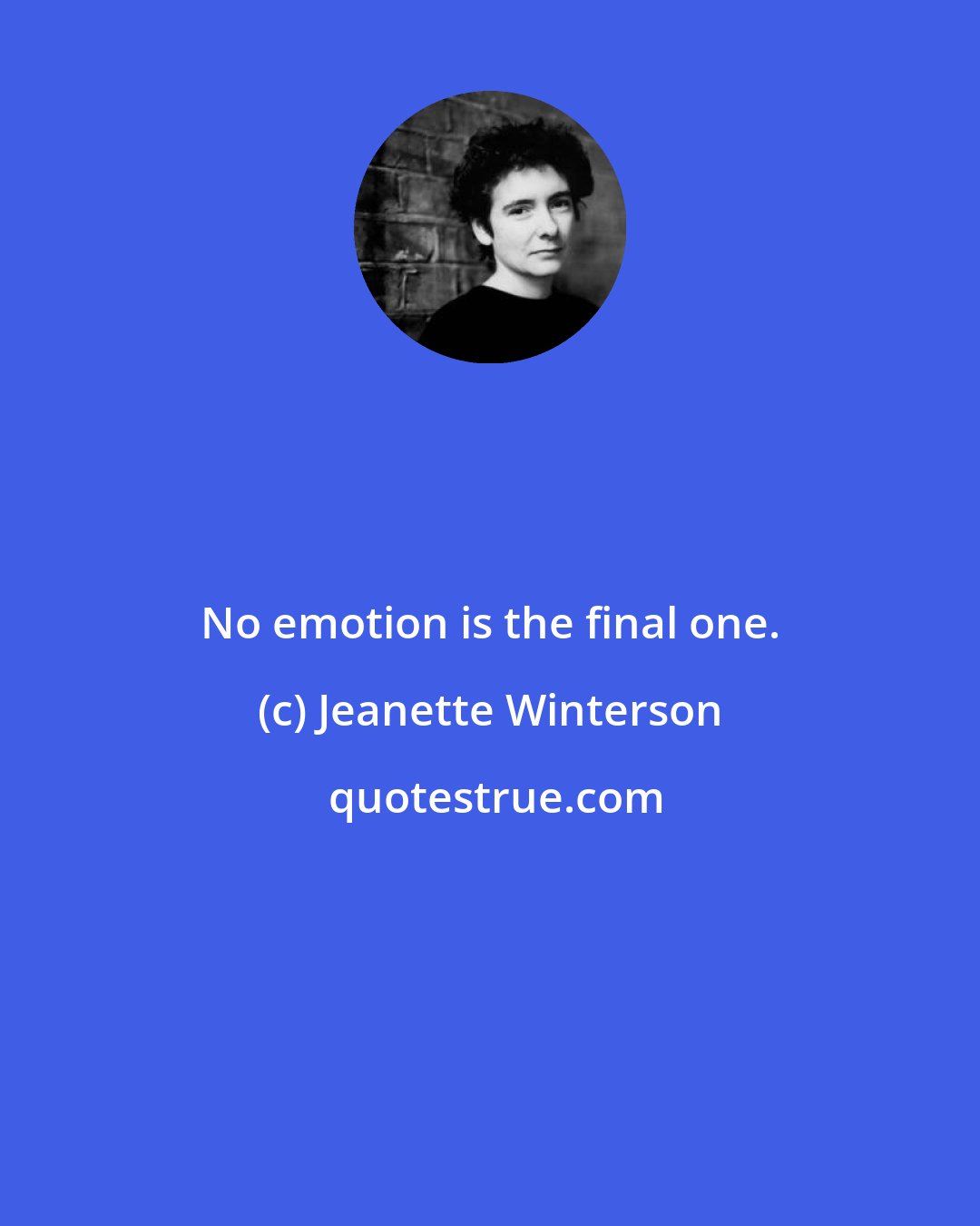 Jeanette Winterson: No emotion is the final one.