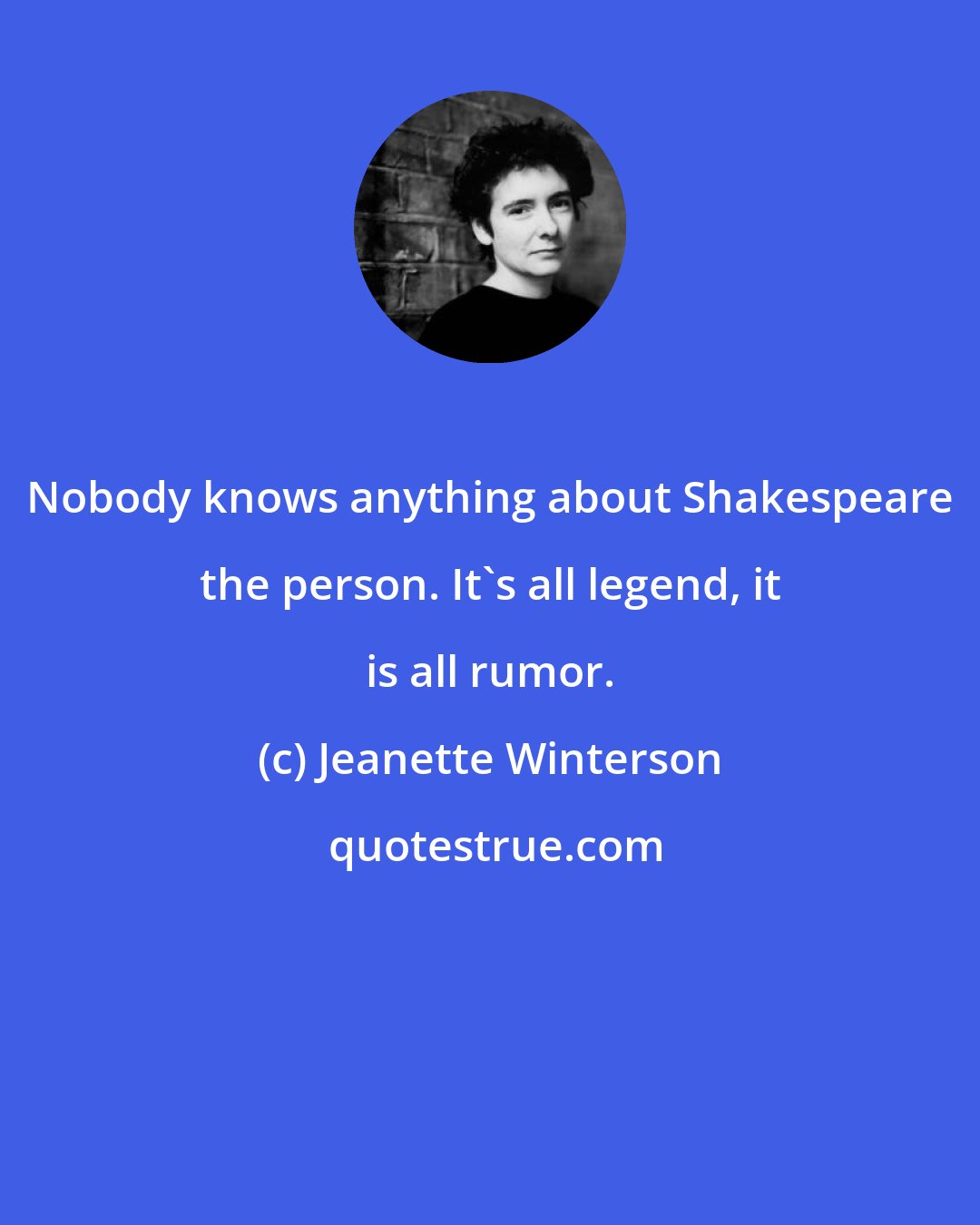 Jeanette Winterson: Nobody knows anything about Shakespeare the person. It's all legend, it is all rumor.