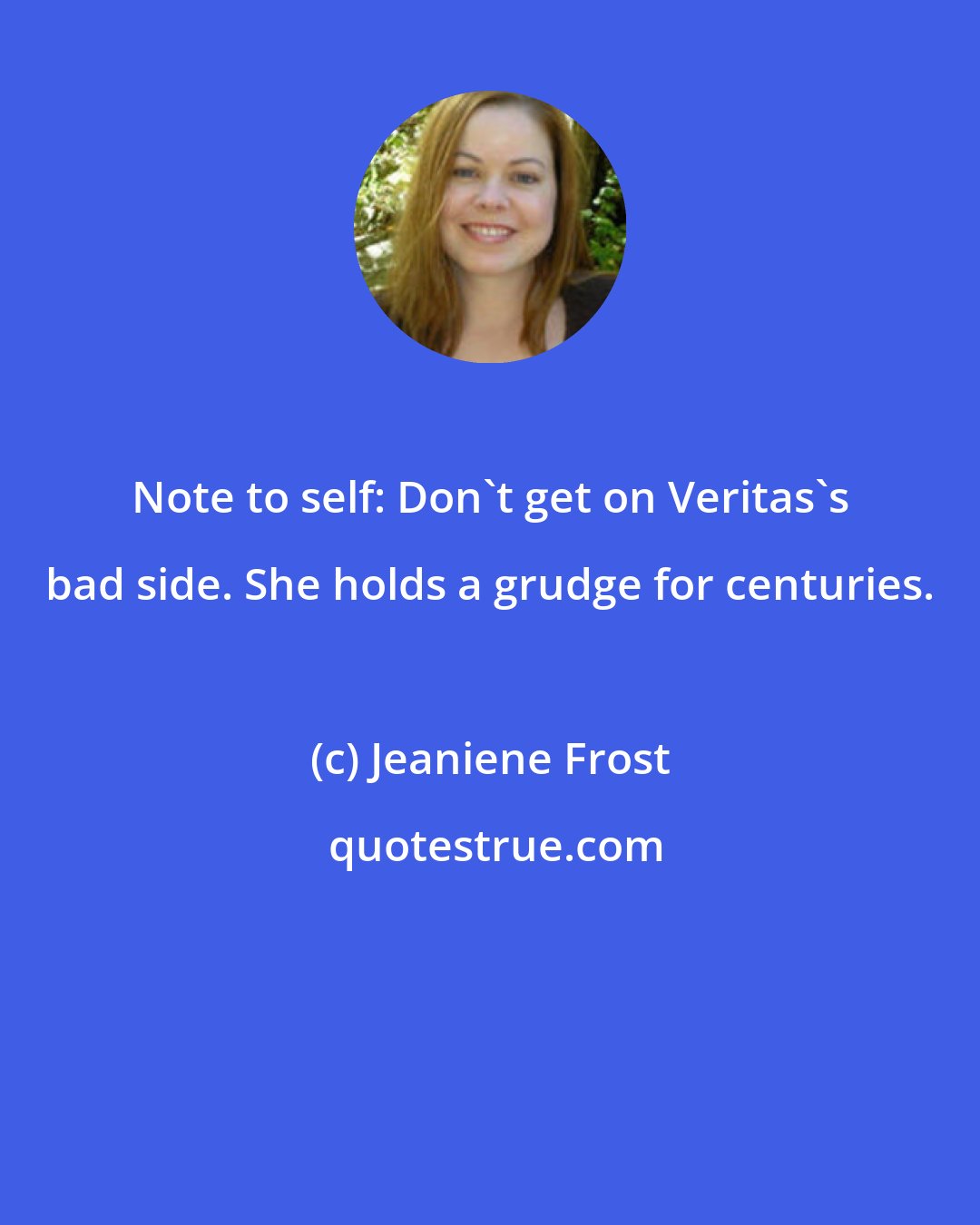 Jeaniene Frost: Note to self: Don't get on Veritas's bad side. She holds a grudge for centuries.