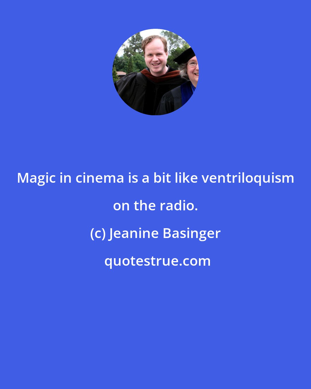 Jeanine Basinger: Magic in cinema is a bit like ventriloquism on the radio.