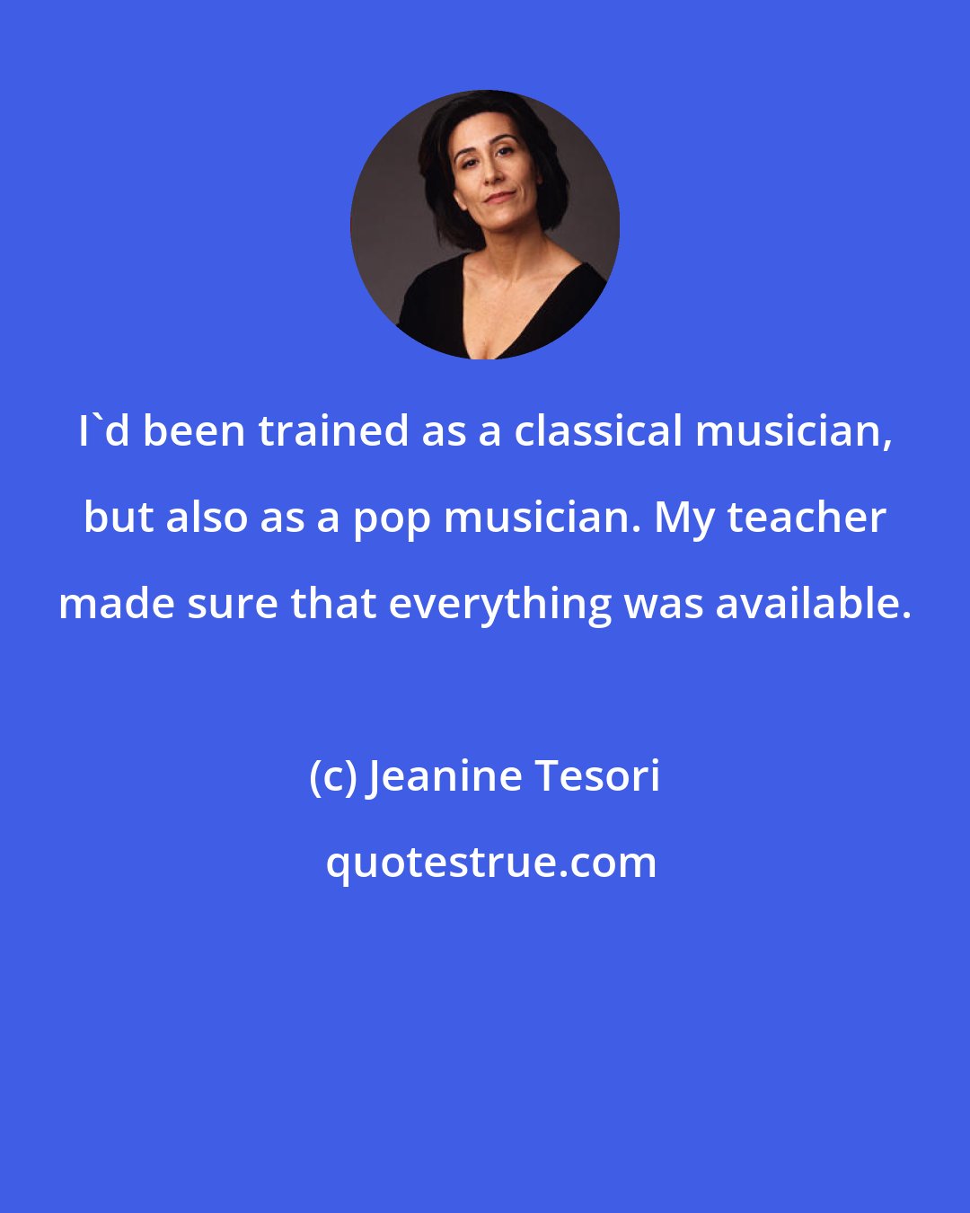 Jeanine Tesori: I'd been trained as a classical musician, but also as a pop musician. My teacher made sure that everything was available.