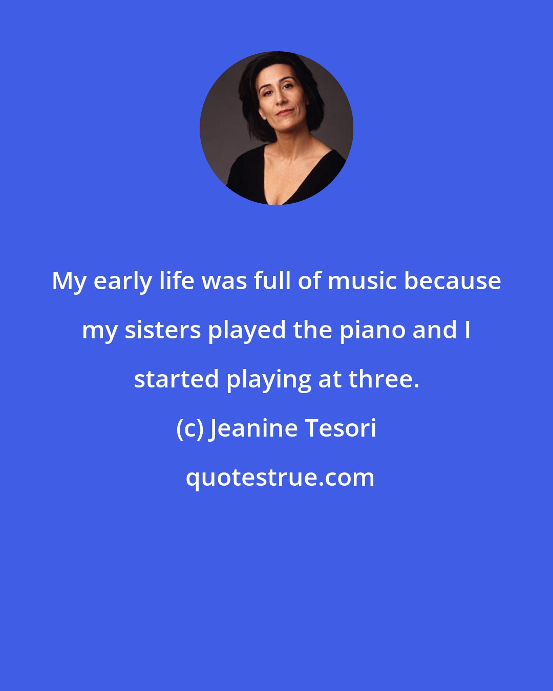 Jeanine Tesori: My early life was full of music because my sisters played the piano and I started playing at three.