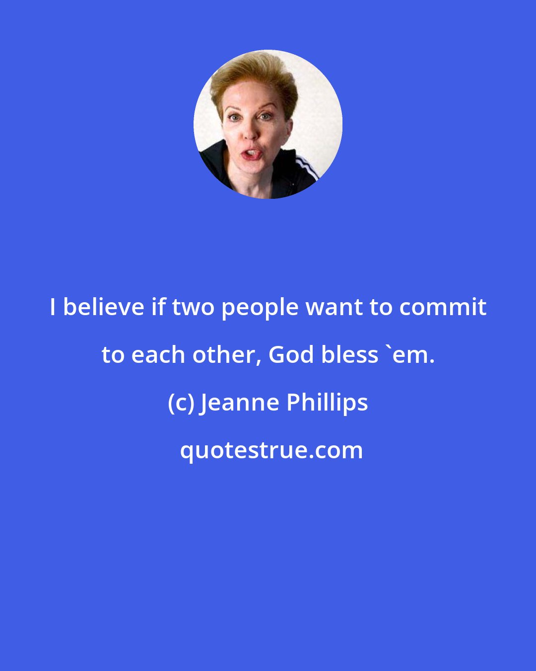Jeanne Phillips: I believe if two people want to commit to each other, God bless 'em.