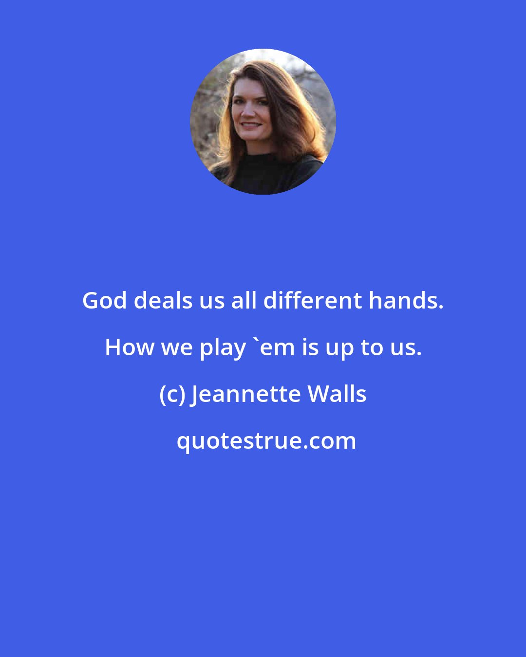Jeannette Walls: God deals us all different hands. How we play 'em is up to us.