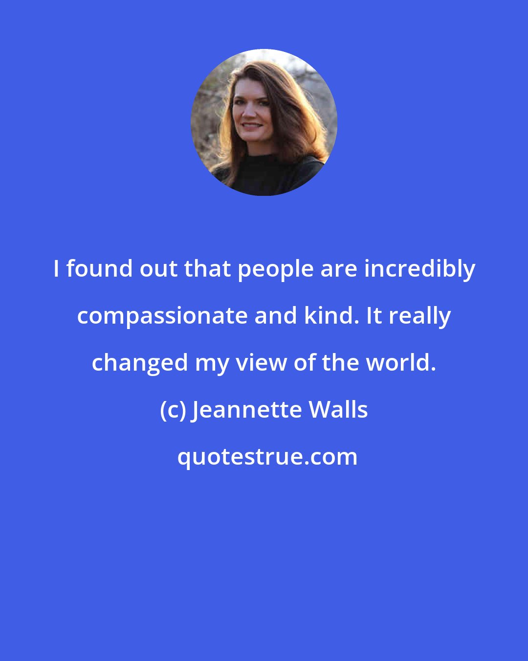 Jeannette Walls: I found out that people are incredibly compassionate and kind. It really changed my view of the world.