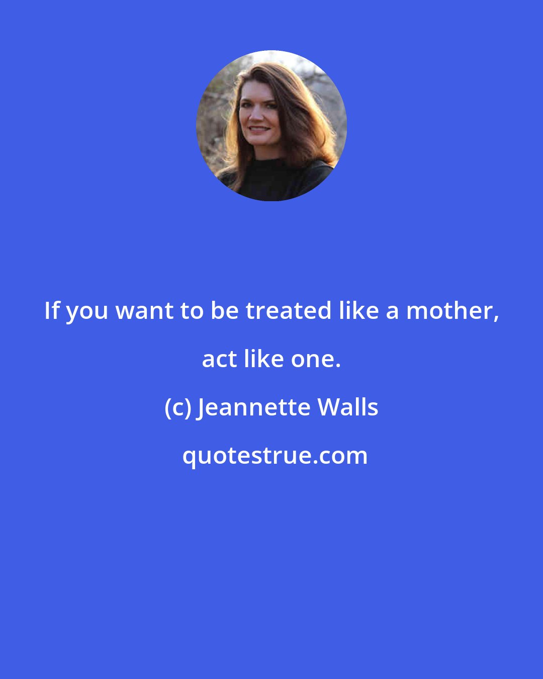Jeannette Walls: If you want to be treated like a mother, act like one.