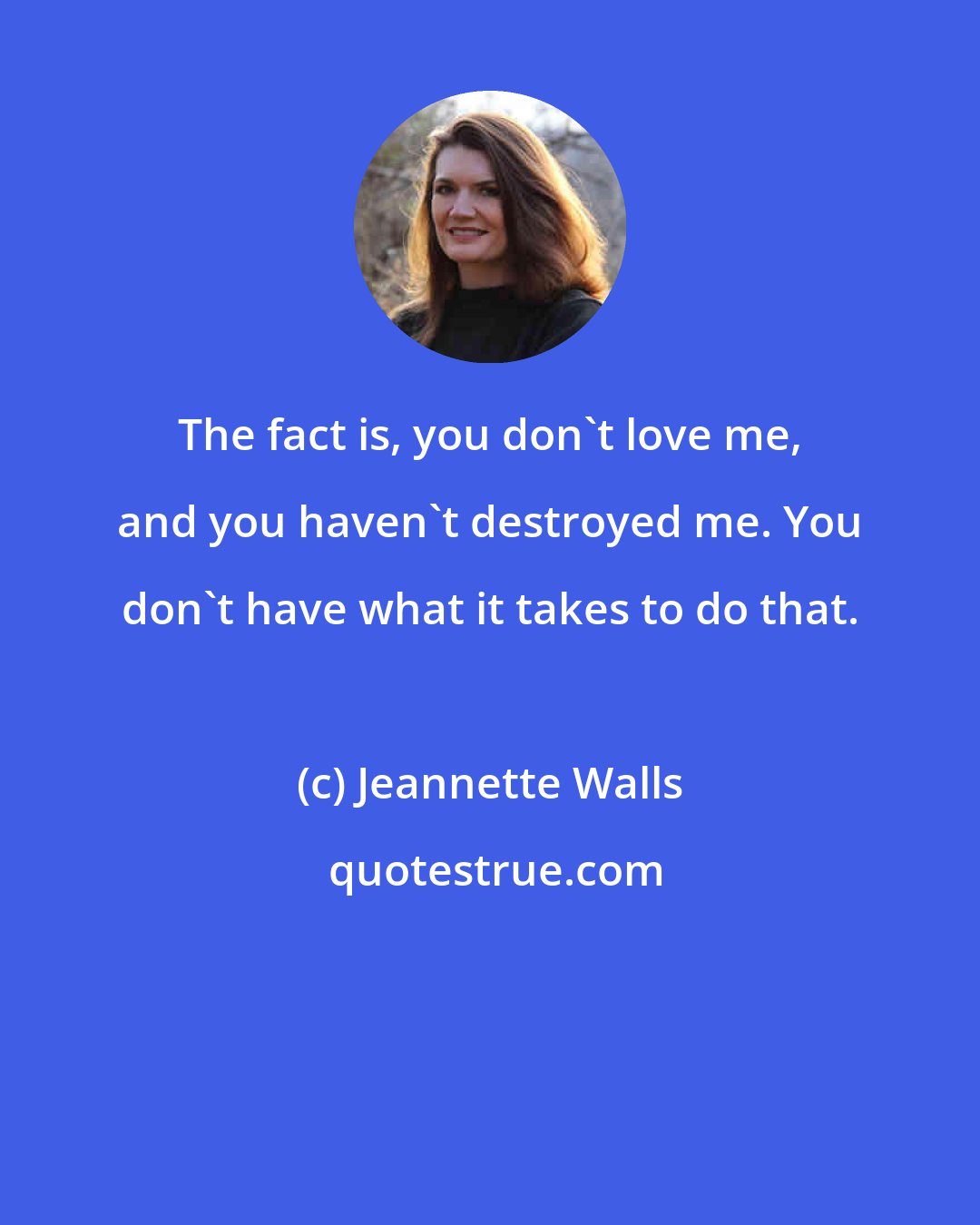 Jeannette Walls: The fact is, you don't love me, and you haven't destroyed me. You don't have what it takes to do that.