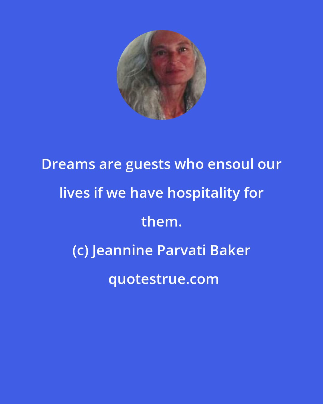 Jeannine Parvati Baker: Dreams are guests who ensoul our lives if we have hospitality for them.