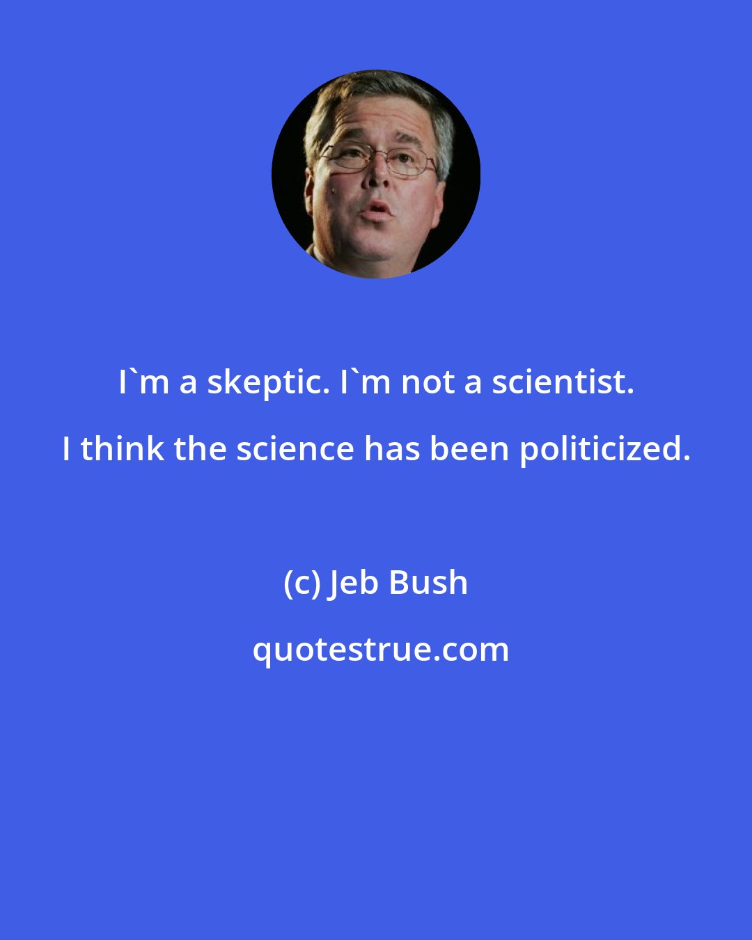 Jeb Bush: I'm a skeptic. I'm not a scientist. I think the science has been politicized.