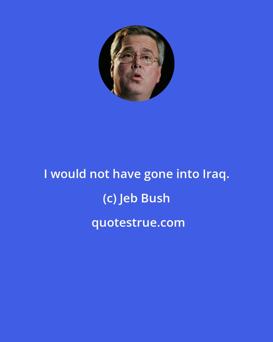 Jeb Bush: I would not have gone into Iraq.