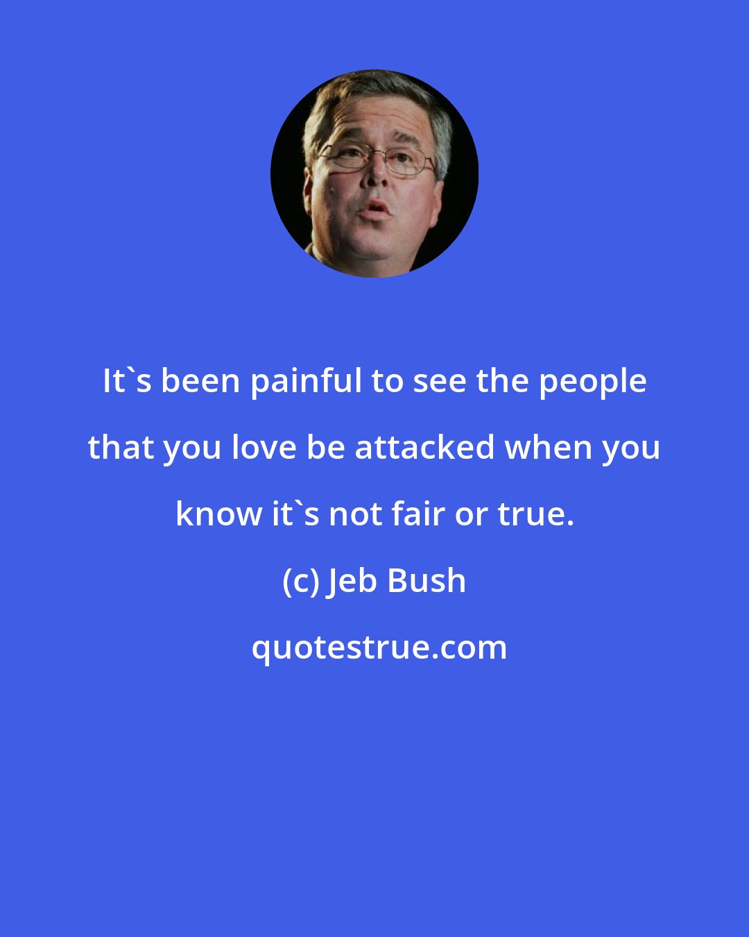 Jeb Bush: It's been painful to see the people that you love be attacked when you know it's not fair or true.