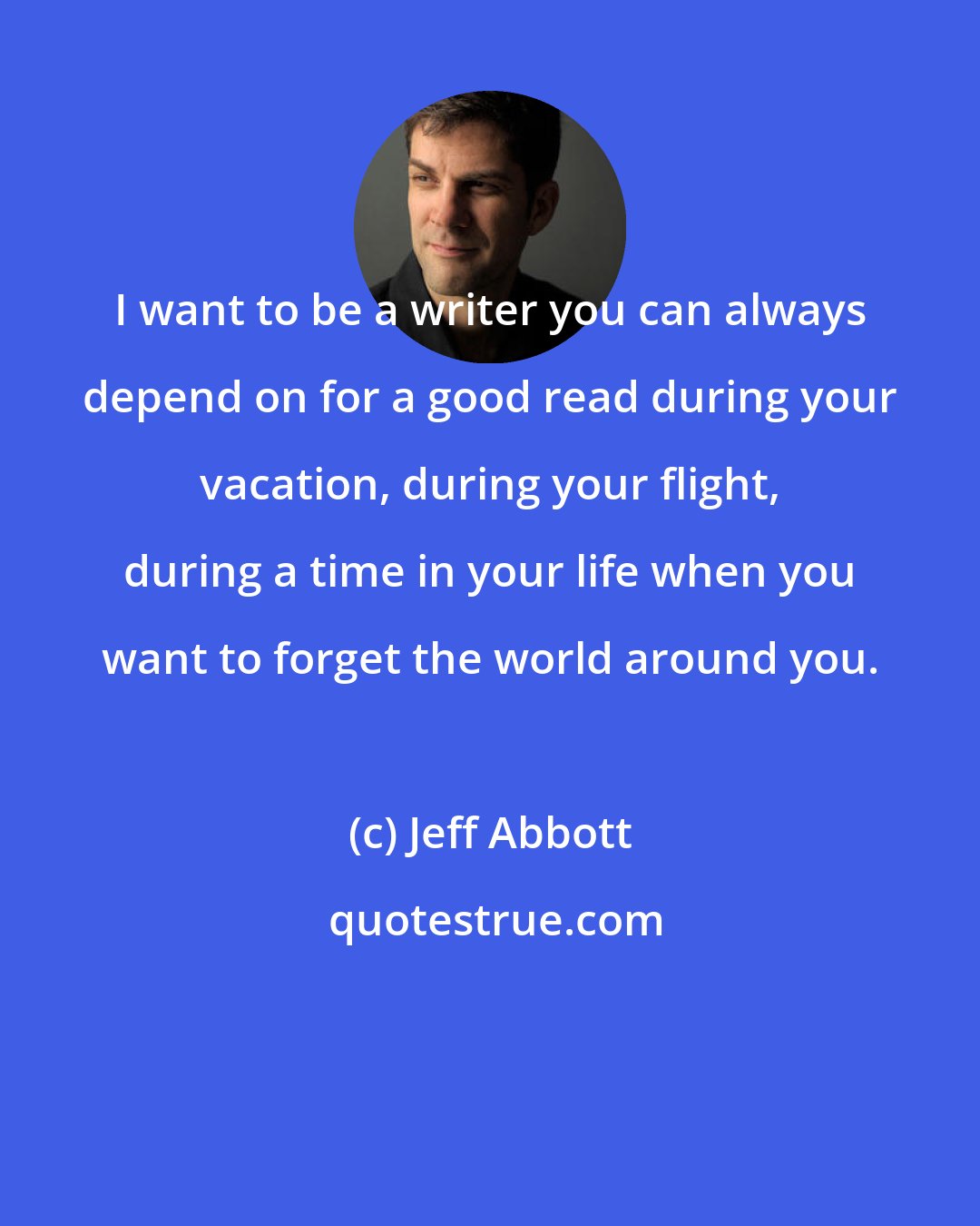 Jeff Abbott: I want to be a writer you can always depend on for a good read during your vacation, during your flight, during a time in your life when you want to forget the world around you.