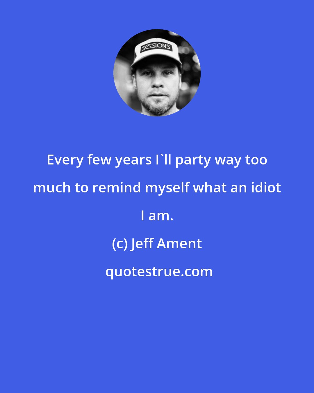 Jeff Ament: Every few years I'll party way too much to remind myself what an idiot I am.