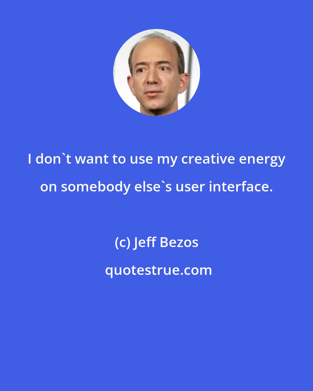 Jeff Bezos: I don't want to use my creative energy on somebody else's user interface.