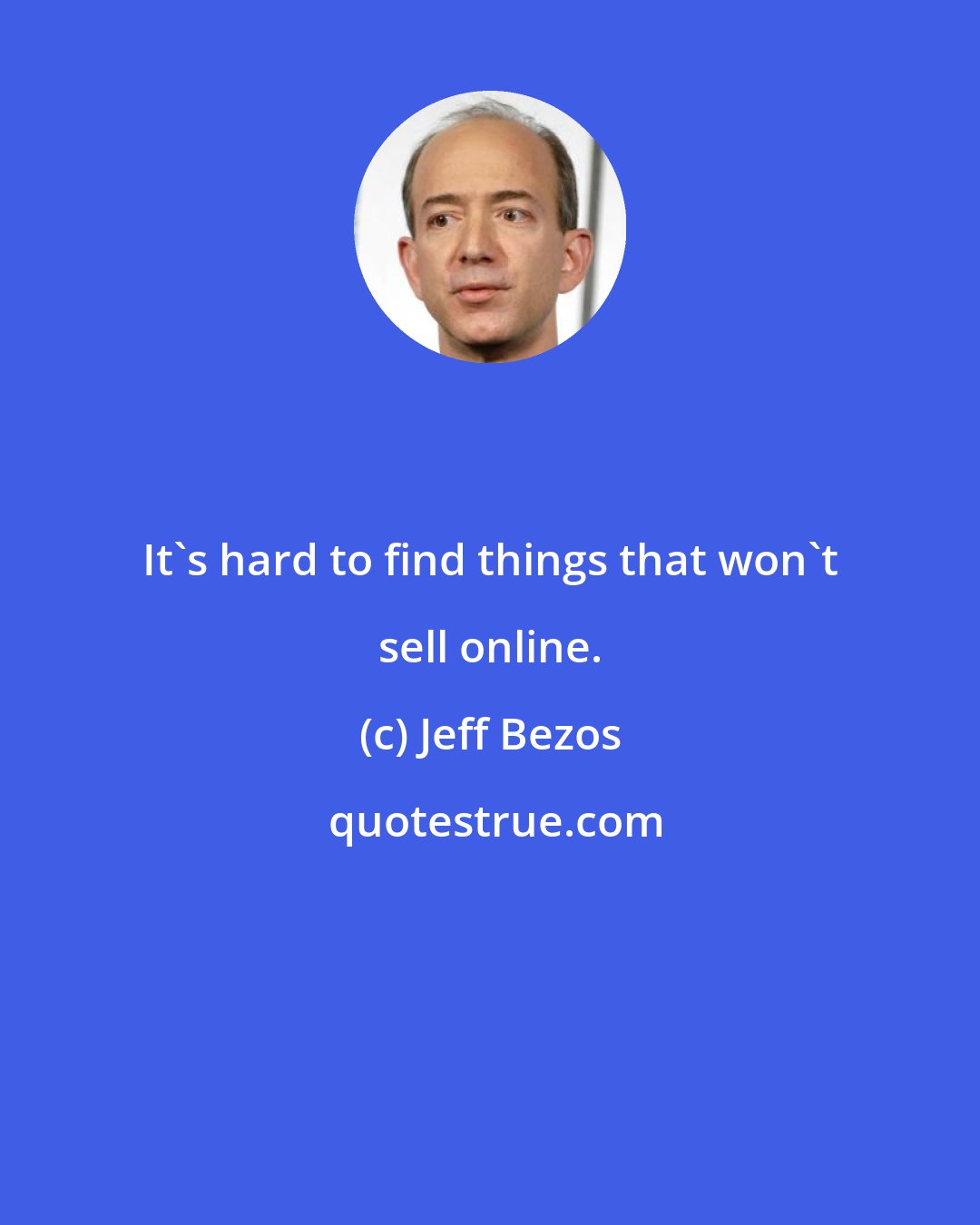 Jeff Bezos: It's hard to find things that won't sell online.