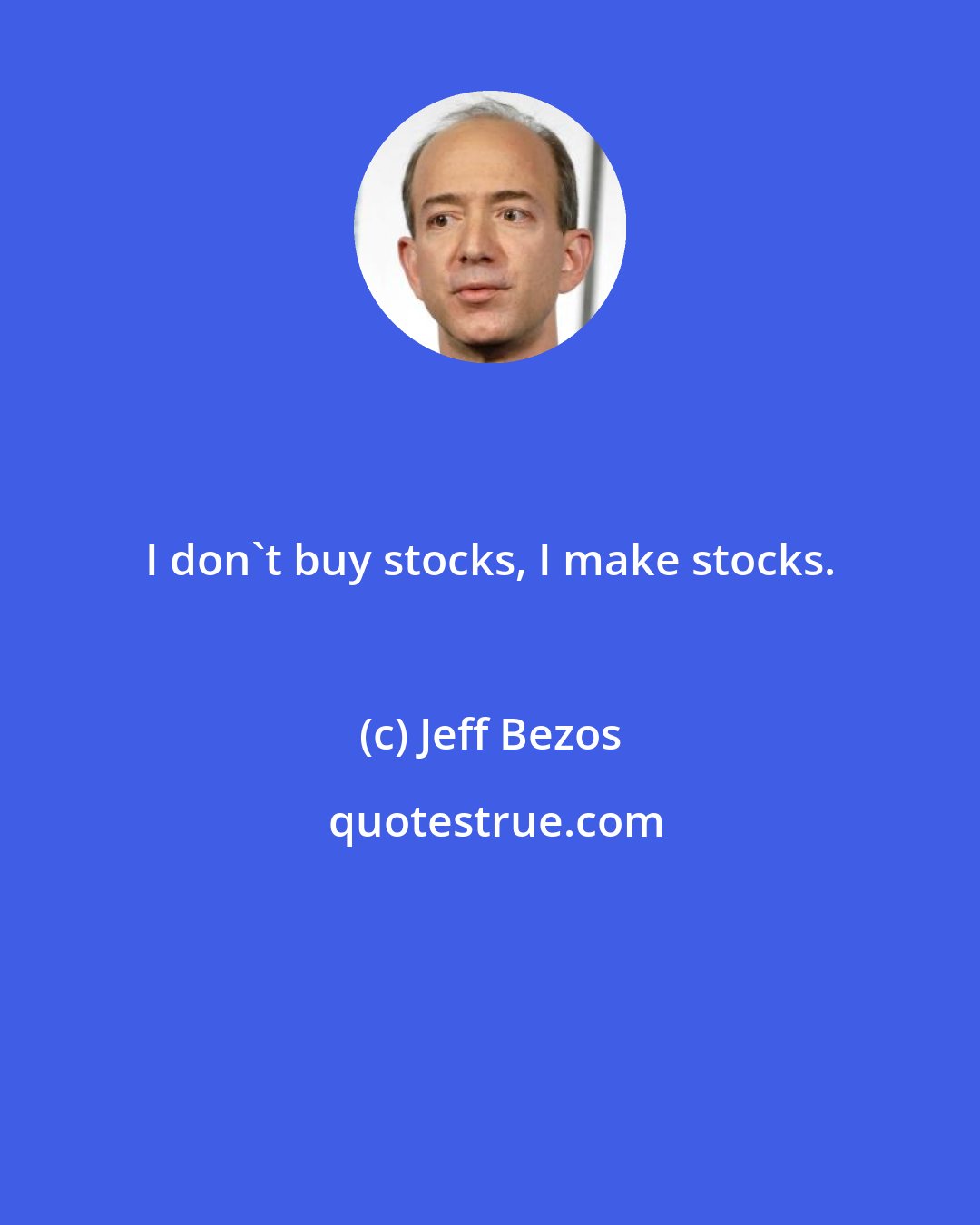 Jeff Bezos: I don't buy stocks, I make stocks.