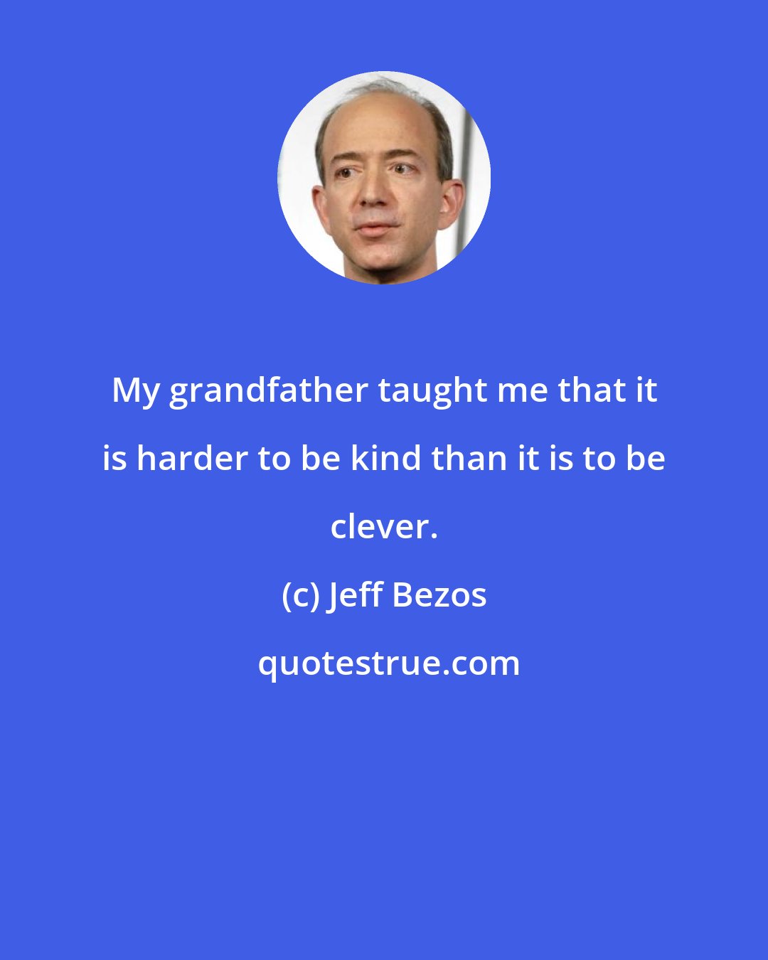 Jeff Bezos: My grandfather taught me that it is harder to be kind than it is to be clever.