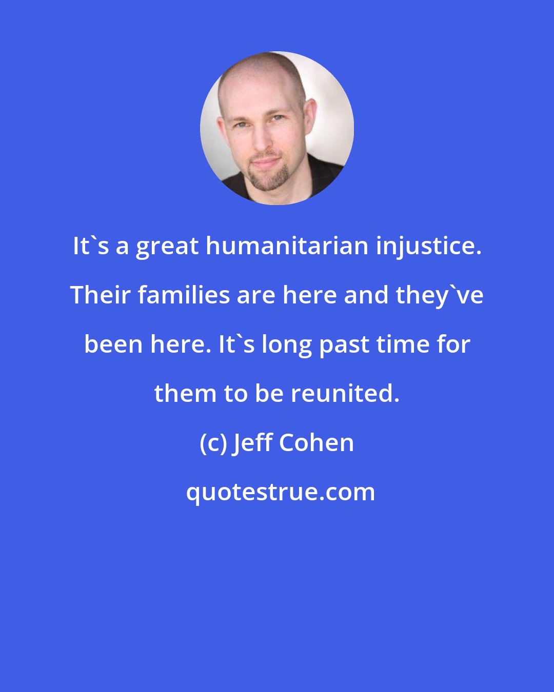 Jeff Cohen: It's a great humanitarian injustice. Their families are here and they've been here. It's long past time for them to be reunited.