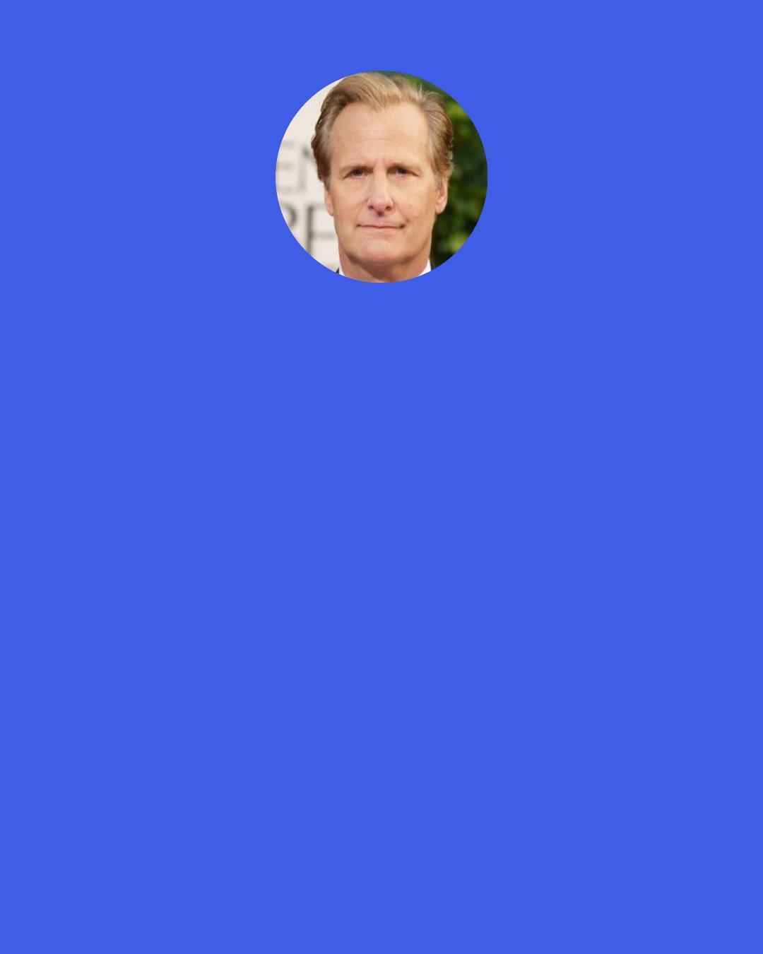 Jeff Daniels: I was haunted by trainers going "Up, up, up, get up." You find yourself picking your head up and then realizing, They aren't talking to me.