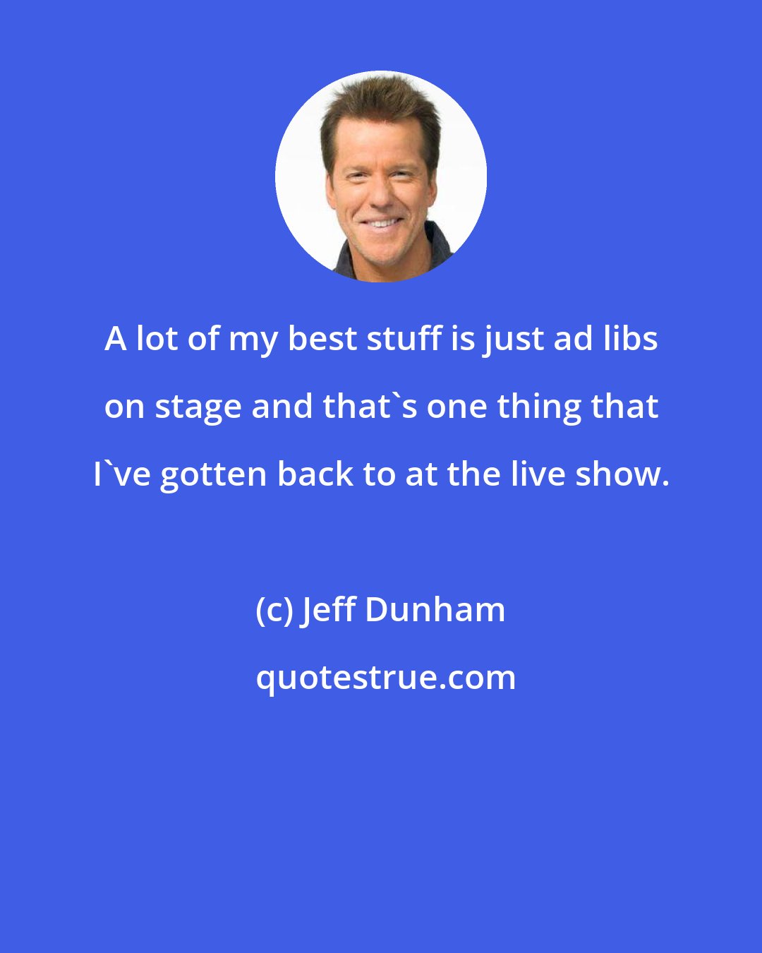 Jeff Dunham: A lot of my best stuff is just ad libs on stage and that's one thing that I've gotten back to at the live show.