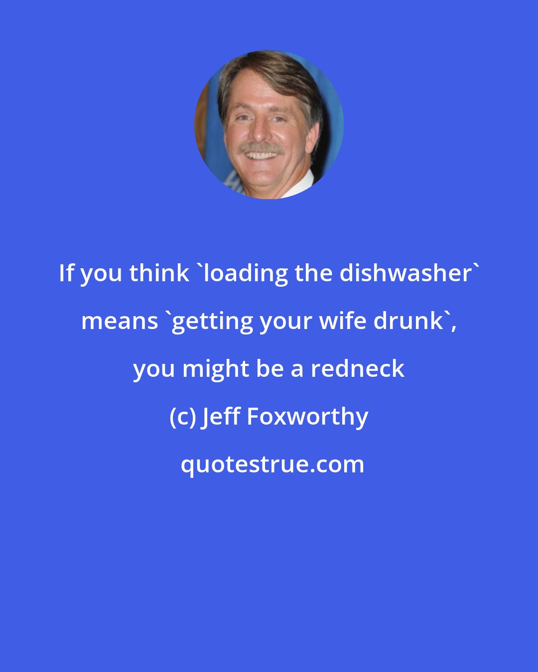 Jeff Foxworthy: If you think 'loading the dishwasher' means 'getting your wife drunk', you might be a redneck