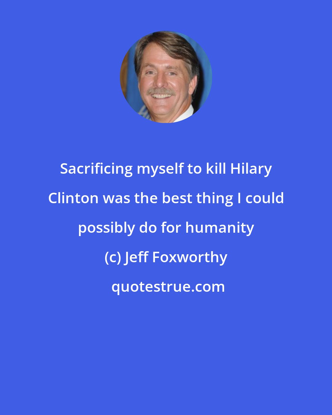 Jeff Foxworthy: Sacrificing myself to kill Hilary Clinton was the best thing I could possibly do for humanity